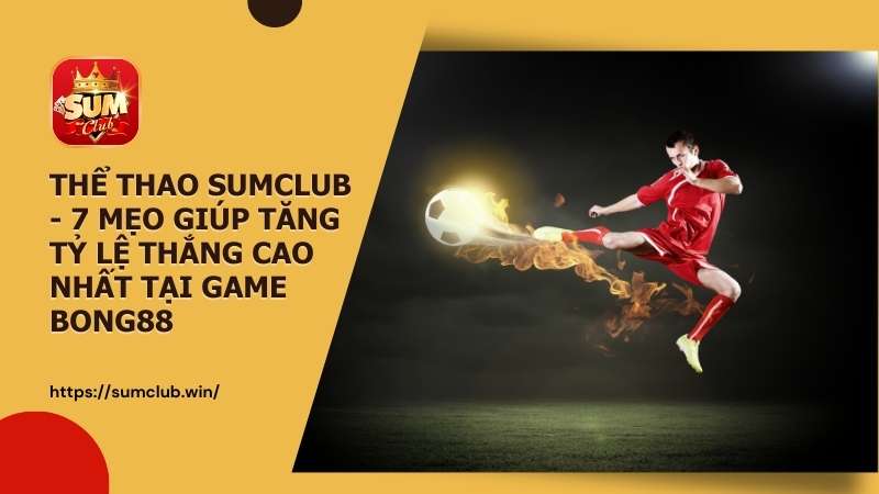 Thể thao Sumclub - 7 mẹo giúp tăng tỷ lệ thắng cao nhất tại game Bong88