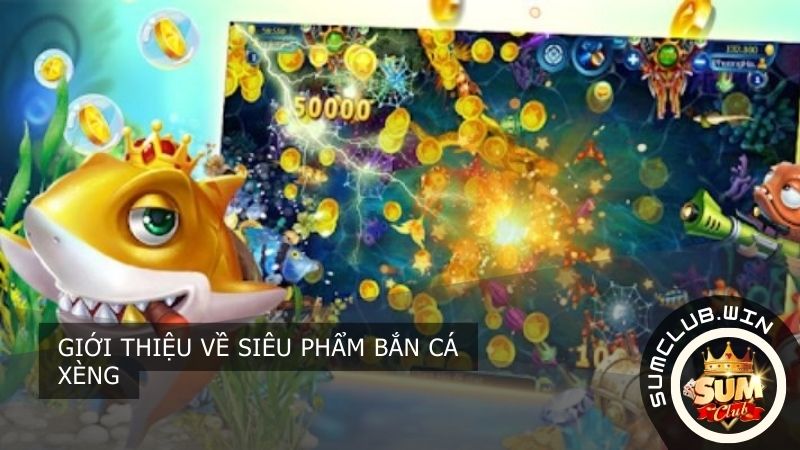 Giới thiệu về siêu phẩm bắn cá xèng
