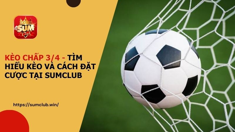 Kèo chấp 3 4 - Tìm hiểu kèo và cách đặt cược tại SUMCLUB