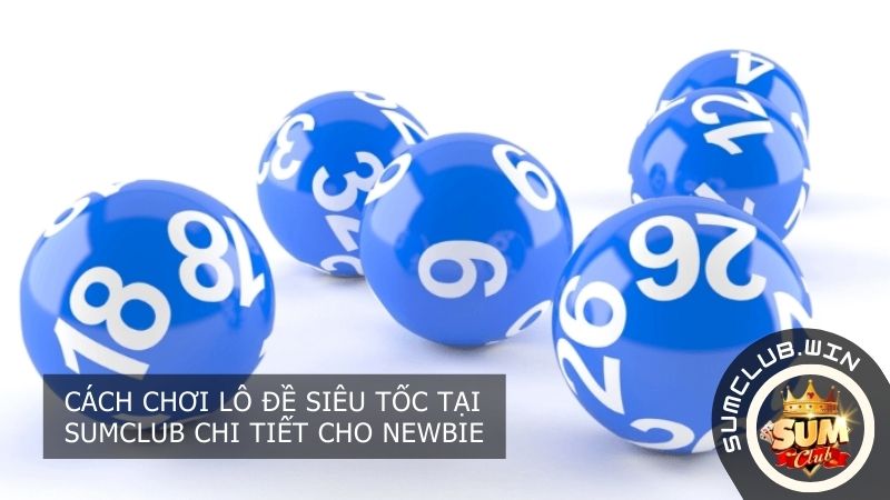 Cách chơi lô đề siêu tốc tại SUMCLUB chi tiết
