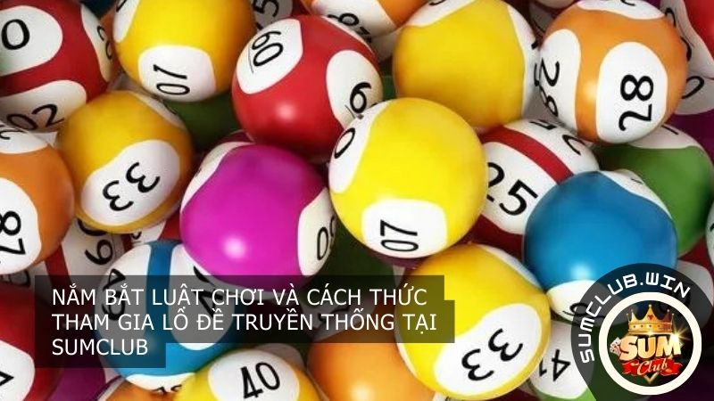 Nắm bắt luật chơi và cách thức tham gia Lô Đề Truyền Thống tại SUMCLUB