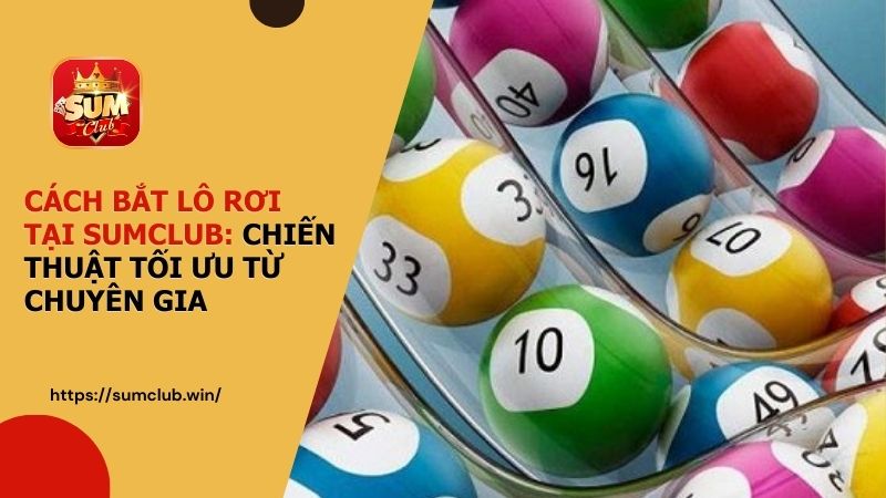 Cách bắt lô rơi tại SUMCLUB: Chiến thuật tối ưu từ chuyên gia