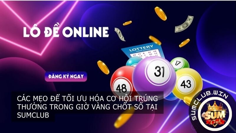 Các mẹo để tối ưu hóa cơ hội trúng thưởng trong giờ vàng chốt số tại SUMCLUB