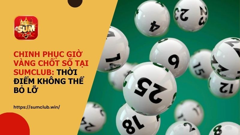 Chinh phục giờ vàng chốt số tại SUMCLUB: Thời điểm không thể bỏ lỡ