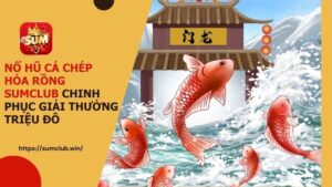 Nổ hũ cá chép hóa rồng Sumclub: Chinh phục giải thưởng triệu đô