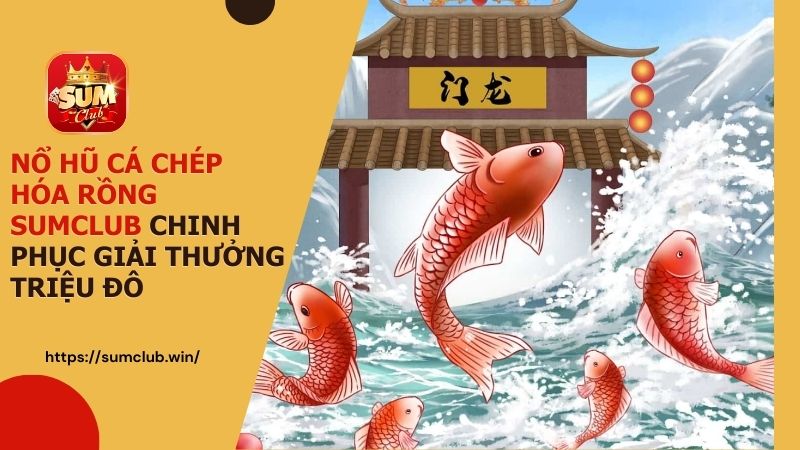 Nổ hũ cá chép hóa rồng Sumclub: Chinh phục giải thưởng triệu đô